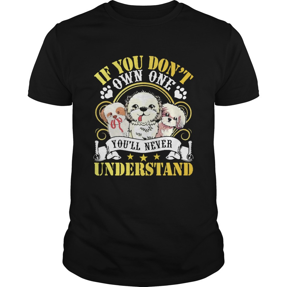 Shih Tzu Dogs If You Dont Own One Youll Never Understand Shirt